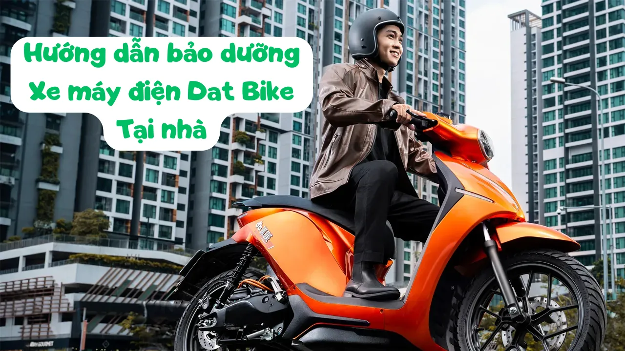 Hướng Dẫn Bảo Dưỡng Xe Máy Điện Dat Bike Tại Nhà: Giúp Xe Luôn Bền Đẹp & An Toàn